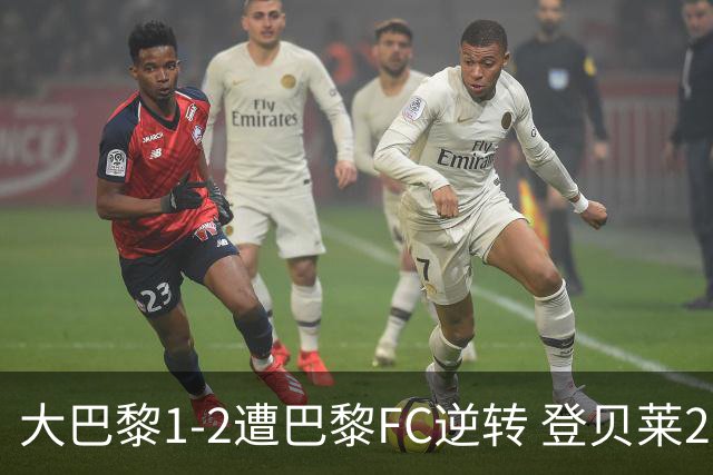 大巴黎1-2遭巴黎FC逆转 登贝莱27分钟伤退 戈里替补双响+读秒绝杀