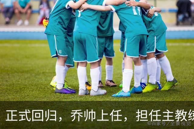 正式回归，乔帅上任，担任主教练，新球队曝光，曾执教中国男篮